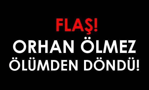 Flaş! Orhan Ölmez Ölümden Döndü! Flaş! Orhan Ölmez Ölümden Döndü!